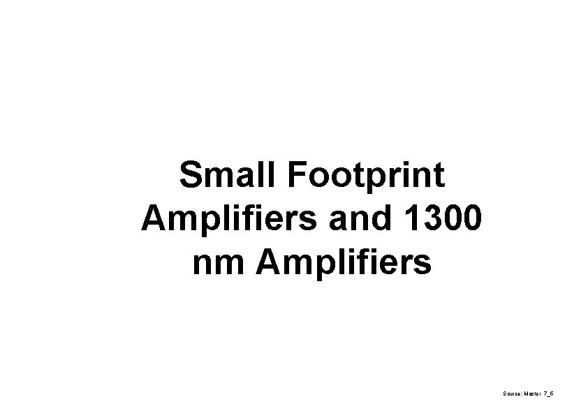 Small Footprint Amplifiers and 1300 nm Amplifiers Source: Master 7_5 