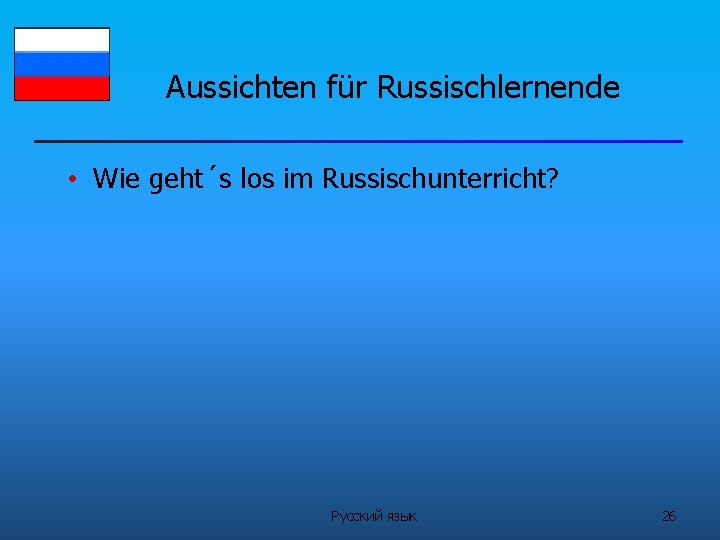 Aussichten für Russischlernende • Wie geht´s los im Russischunterricht? Русский язык 26 