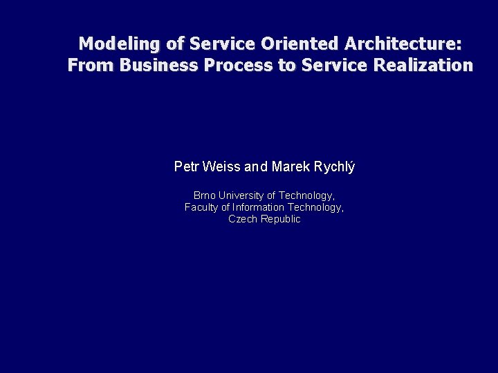 Modeling of Service Oriented Architecture: From Business Process to Service Realization Petr Weiss and