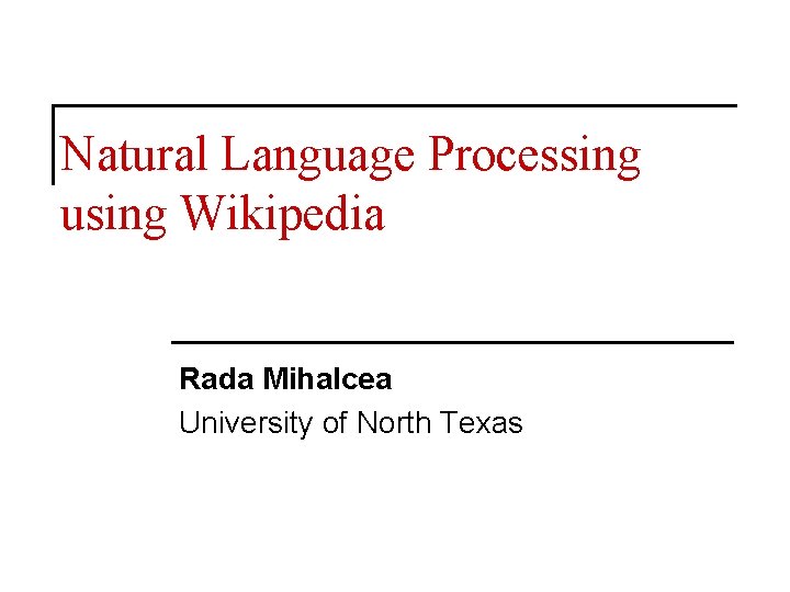 Natural Language Processing using Wikipedia Rada Mihalcea University of North Texas 