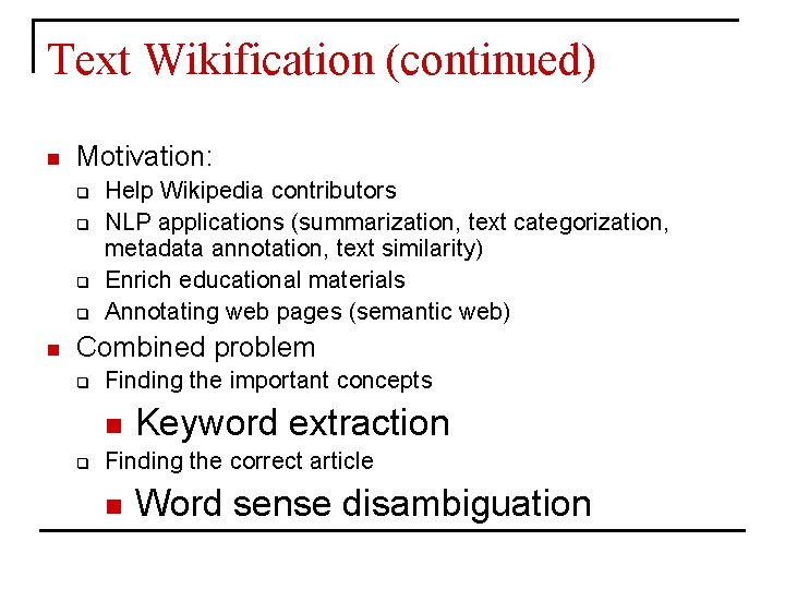 Text Wikification (continued) n Motivation: q q n Help Wikipedia contributors NLP applications (summarization,