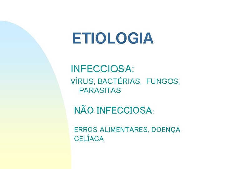 ETIOLOGIA INFECCIOSA: VÍRUS, BACTÉRIAS, FUNGOS, PARASITAS NÃO INFECCIOSA: ERROS ALIMENTARES, DOENÇA CELÍACA ETIOLOGIA INFECCIOSA: VÍRUS, BACTÉRIAS, FUNGOS, PARASITAS NÃO INFECCIOSA: ERROS ALIMENTARES, DOENÇA CELÍACA