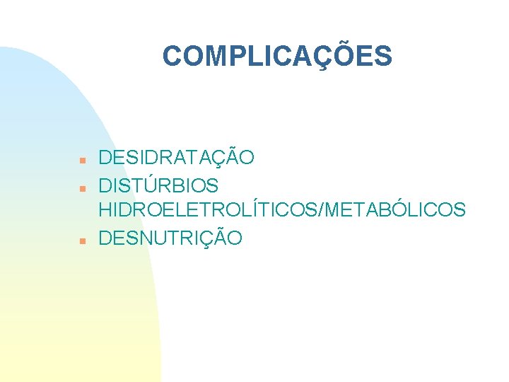 COMPLICAÇÕES n n n DESIDRATAÇÃO DISTÚRBIOS HIDROELETROLÍTICOS/METABÓLICOS DESNUTRIÇÃO COMPLICAÇÕES n n n DESIDRATAÇÃO DISTÚRBIOS HIDROELETROLÍTICOS/METABÓLICOS DESNUTRIÇÃO