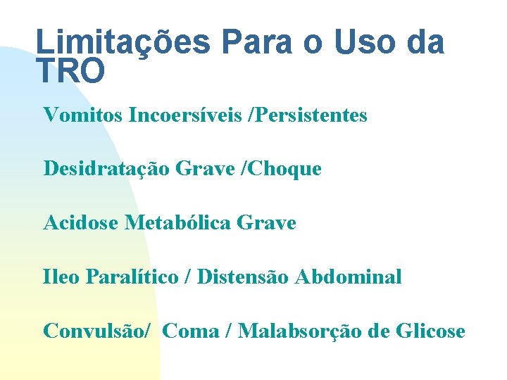 Limitações Para o Uso da TRO Vomitos Incoersíveis /Persistentes Desidratação Grave /Choque Acidose Metabólica Limitações Para o Uso da TRO Vomitos Incoersíveis /Persistentes Desidratação Grave /Choque Acidose Metabólica