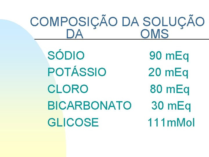 COMPOSIÇÃO DA SOLUÇÃO DA OMS SÓDIO POTÁSSIO CLORO BICARBONATO GLICOSE 90 m. Eq 20 COMPOSIÇÃO DA SOLUÇÃO DA OMS SÓDIO POTÁSSIO CLORO BICARBONATO GLICOSE 90 m. Eq 20