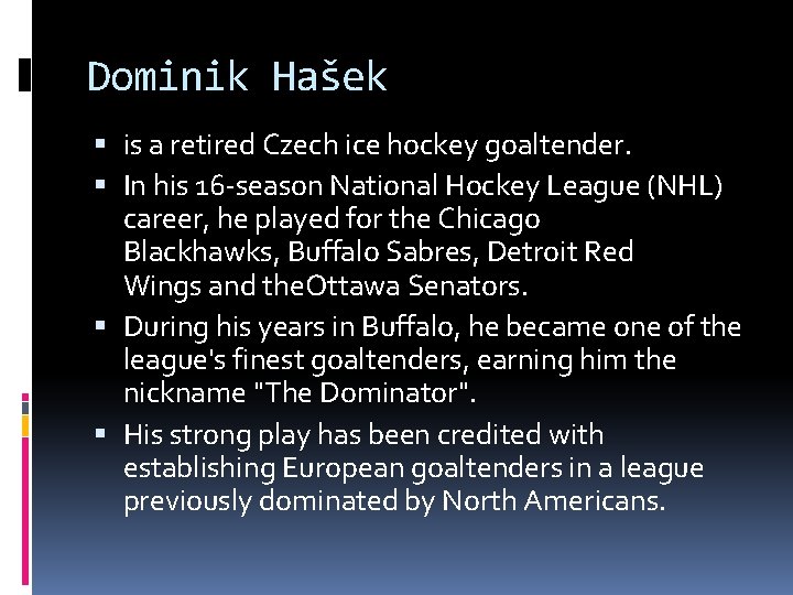 Dominik Hašek is a retired Czech ice hockey goaltender. In his 16 -season National