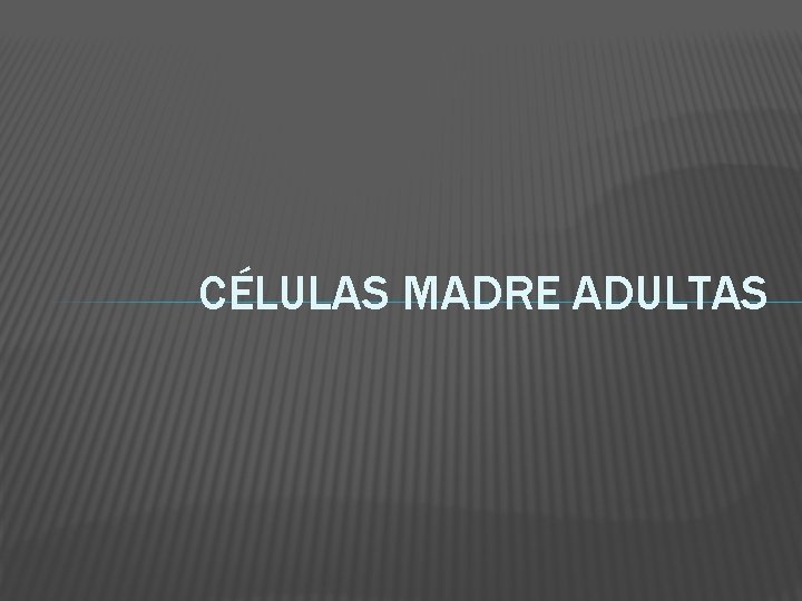 CÉLULAS MADRE ADULTAS 