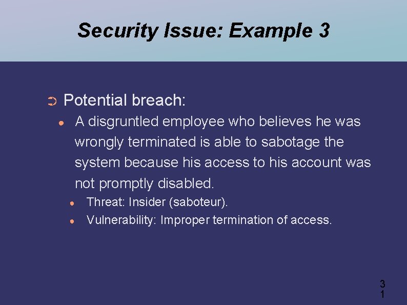 Security Issue: Example 3 ➲ Potential breach: ● A disgruntled employee who believes he