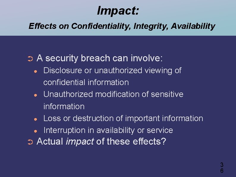 Impact: Effects on Confidentiality, Integrity, Availability ➲ A security breach can involve: ● ●