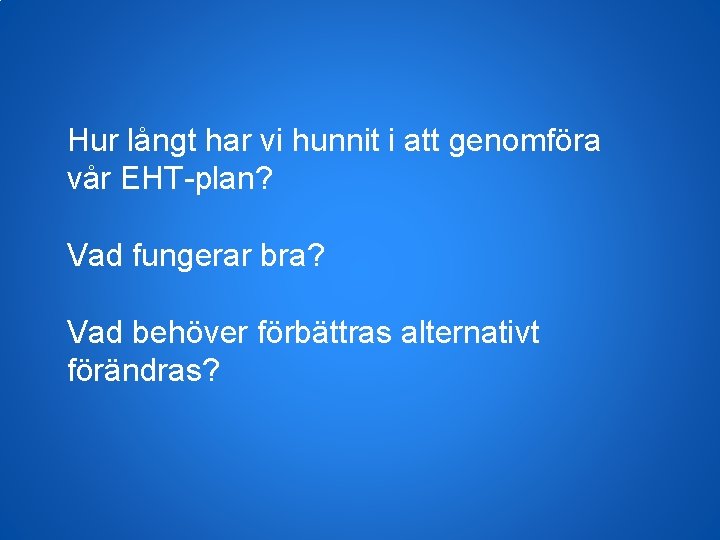 Hur långt har vi hunnit i att genomföra vår EHT-plan? Vad fungerar bra? Vad