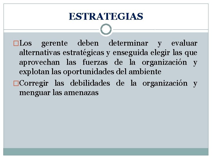 ESTRATEGIAS �Los gerente deben determinar y evaluar alternativas estratégicas y enseguida elegir las que