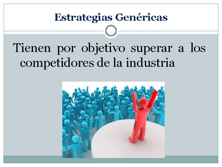 Estrategias Genéricas Tienen por objetivo superar a los competidores de la industria 