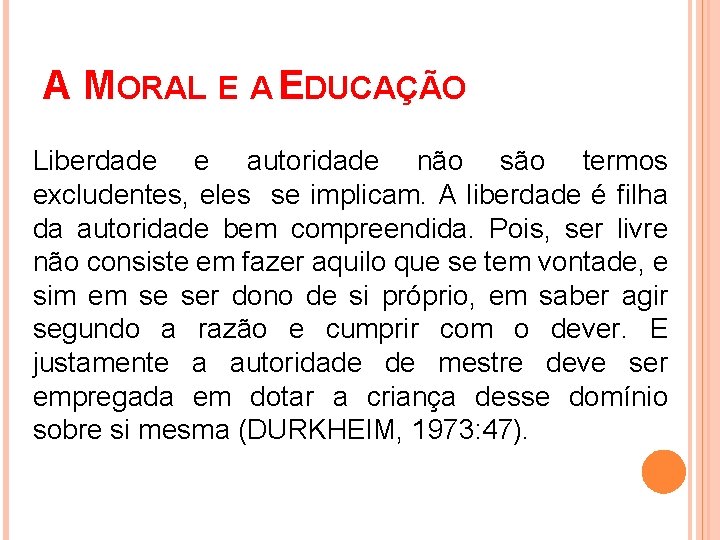 A MORAL E A EDUCAÇÃO Liberdade e autoridade não são termos excludentes, eles se