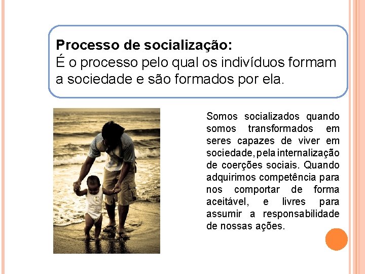 Processo de socialização: É o processo pelo qual os indivíduos formam a sociedade e