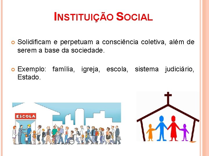 INSTITUIÇÃO SOCIAL Solidificam e perpetuam a consciência coletiva, além de serem a base da