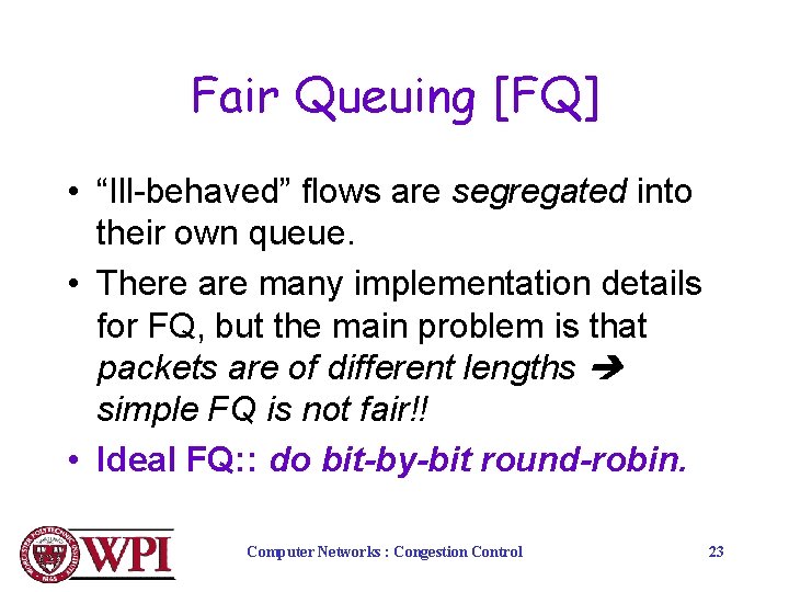 Fair Queuing [FQ] • “Ill-behaved” flows are segregated into their own queue. • There