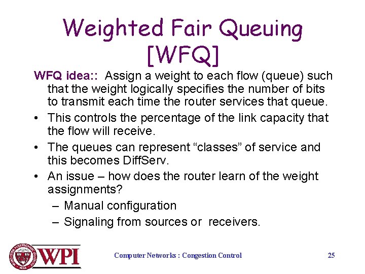 Weighted Fair Queuing [WFQ] WFQ idea: : Assign a weight to each flow (queue)