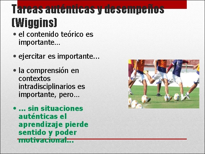 Tareas auténticas y desempeños (Wiggins) • el contenido teórico es importante… • ejercitar es