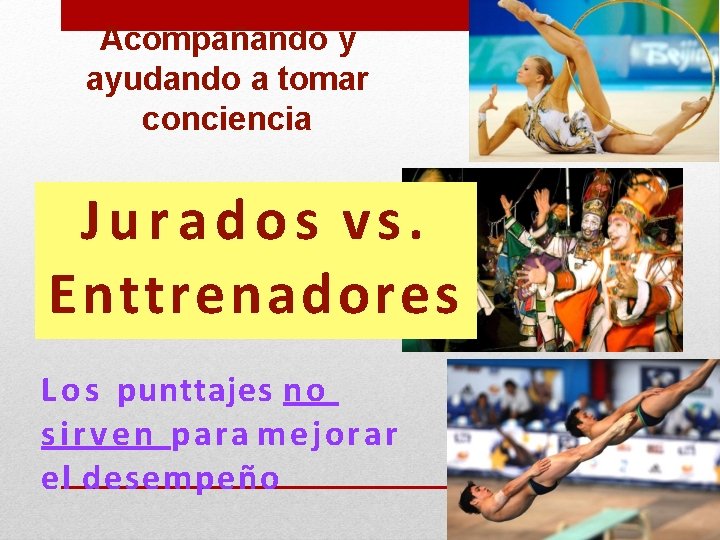 Acompañando y ayudando a tomar conciencia Jurados vs. Enttrenadores L o s punttajes no