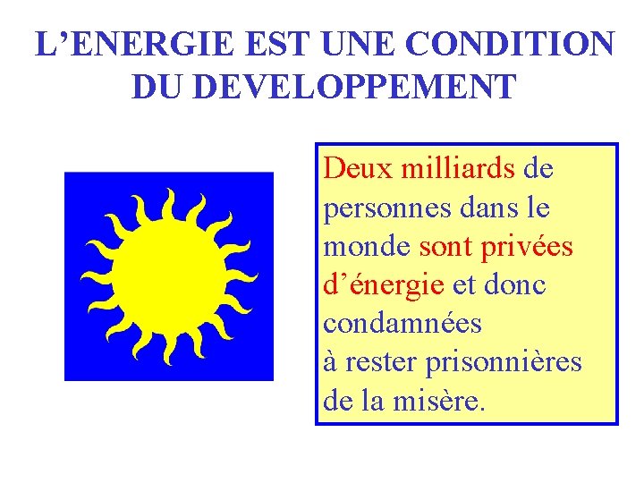 L’ENERGIE EST UNE CONDITION DU DEVELOPPEMENT Deux milliards de personnes dans le monde sont