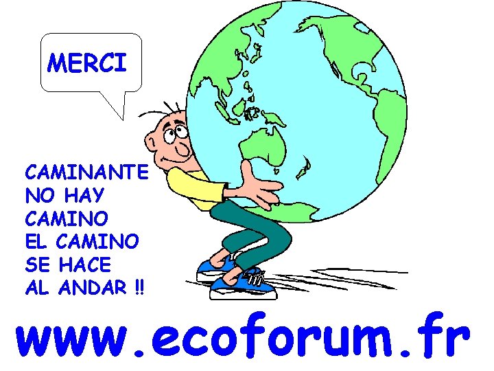 MERCI CAMINANTE NO HAY CAMINO EL CAMINO SE HACE AL ANDAR !! www. ecoforum.