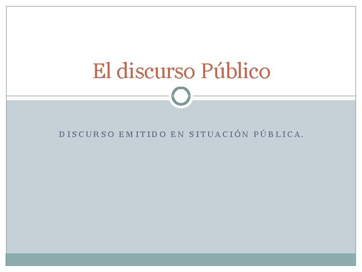 El discurso Público DISCURSO EMITIDO EN SITUACIÓN PÚBLICA. 