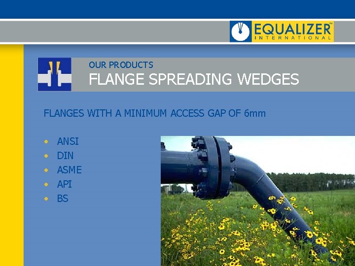 OUR PRODUCTS FLANGE SPREADING WEDGES FLANGES WITH A MINIMUM ACCESS GAP OF 6 mm OUR PRODUCTS FLANGE SPREADING WEDGES FLANGES WITH A MINIMUM ACCESS GAP OF 6 mm