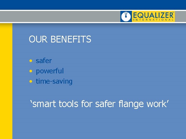OUR BENEFITS • safer • powerful • time-saving ‘smart tools for safer flange work’ OUR BENEFITS • safer • powerful • time-saving ‘smart tools for safer flange work’