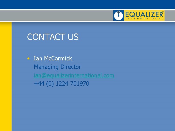 CONTACT US • Ian Mc. Cormick Managing Director ian@equalizerinternational. com +44 (0) 1224 701970 CONTACT US • Ian Mc. Cormick Managing Director ian@equalizerinternational. com +44 (0) 1224 701970