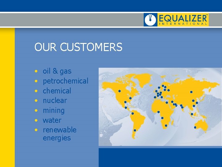 OUR CUSTOMERS • • oil & gas petrochemical nuclear mining water renewable energies OUR CUSTOMERS • • oil & gas petrochemical nuclear mining water renewable energies