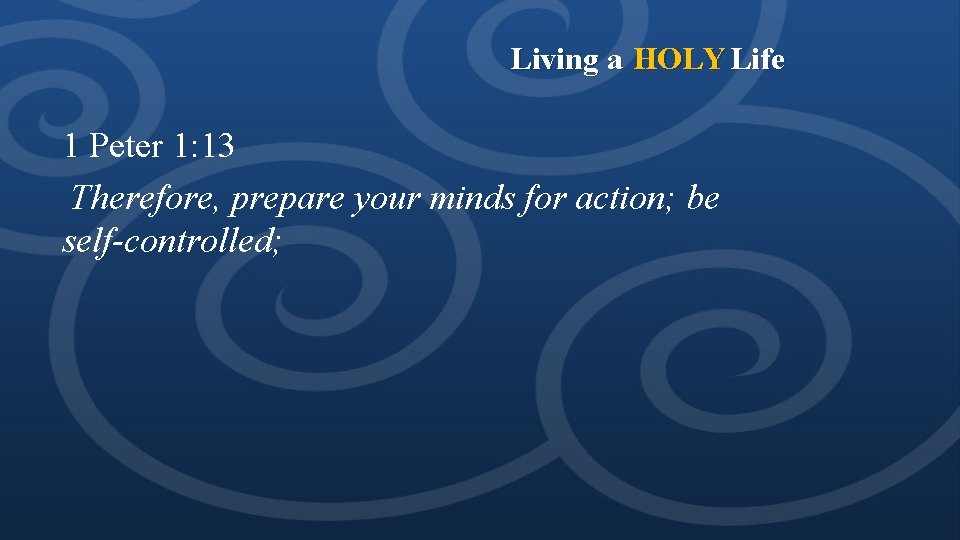 Living a HOLY Life 1 Peter 1: 13 Therefore, prepare your minds for action; Living a HOLY Life 1 Peter 1: 13 Therefore, prepare your minds for action;