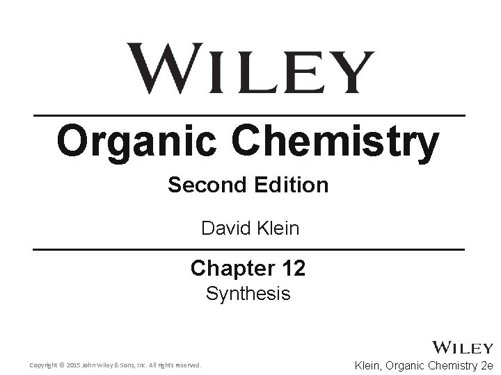 Organic Chemistry Second Edition David Klein Chapter 12 Synthesis Copyright © 2015 John Wiley