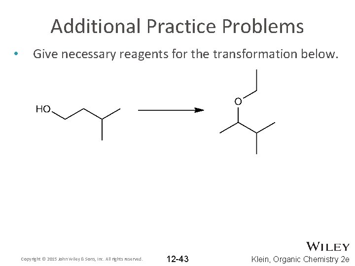 Additional Practice Problems • Give necessary reagents for the transformation below. Copyright © 2015