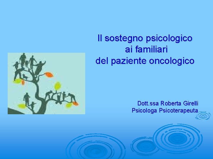 Il sostegno psicologico ai familiari del paziente oncologico Dott. ssa Roberta Girelli Psicologa Psicoterapeuta