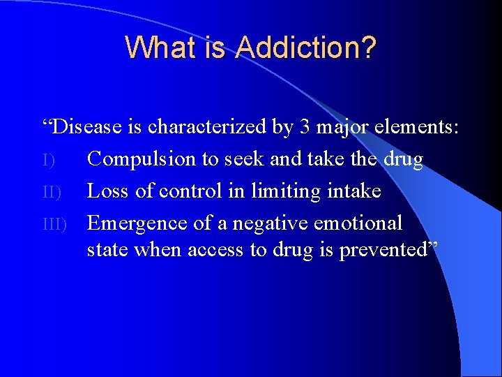 What is Addiction? “Disease is characterized by 3 major elements: I) Compulsion to seek