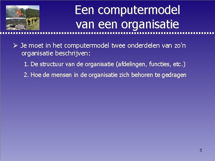 Een computermodel van een organisatie Ø Je moet in het computermodel twee onderdelen van