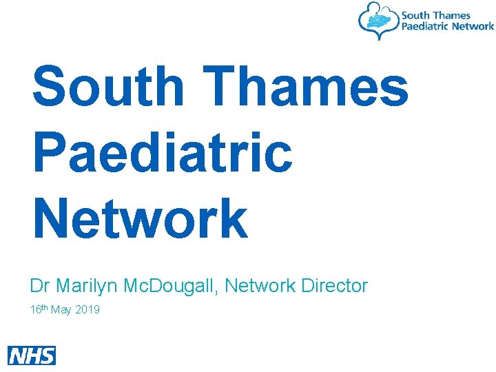 South Thames Paediatric Network Dr Marilyn Mc. Dougall, Network Director 16 th May 2019