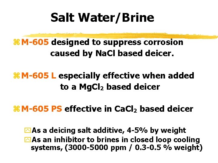 Salt Water/Brine z M-605 designed to suppress corrosion caused by Na. Cl based deicer.