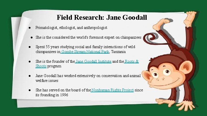 Field Research: Jane Goodall ● Primatologist, ethologist, and anthropologist ● She is the considered