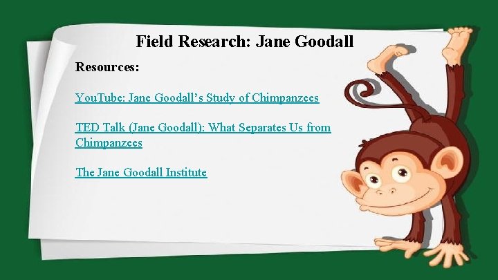 Field Research: Jane Goodall Resources: You. Tube: Jane Goodall’s Study of Chimpanzees TED Talk