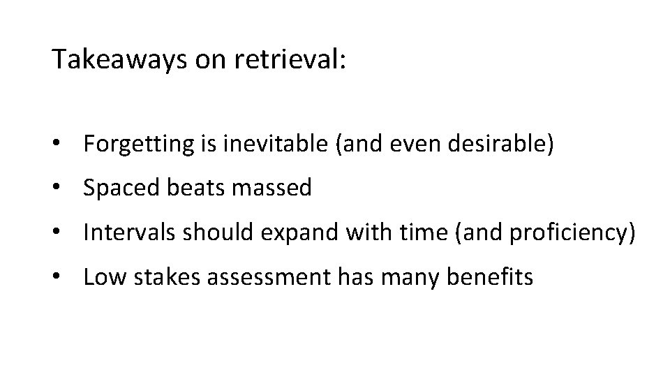 Takeaways on retrieval: • Forgetting is inevitable (and even desirable) • Spaced beats massed