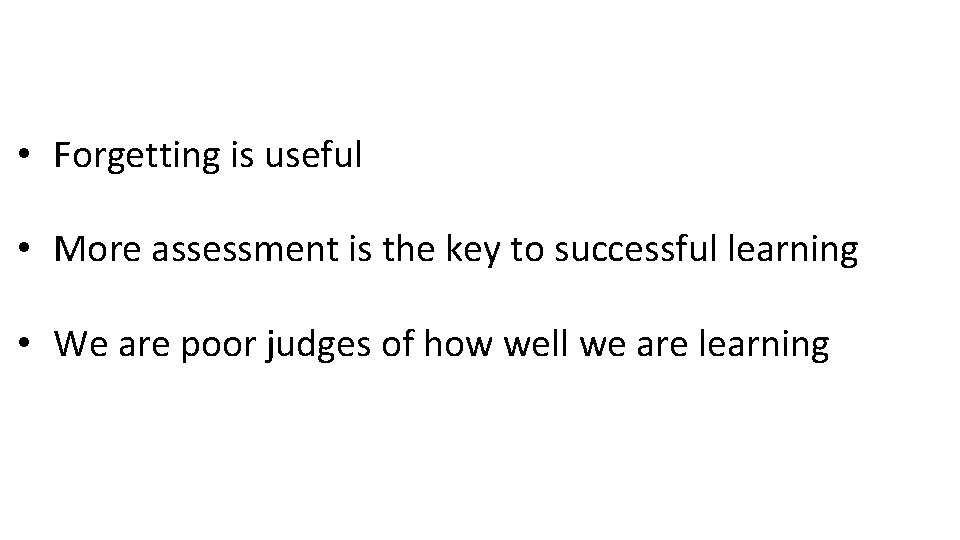  • Forgetting is useful • More assessment is the key to successful learning