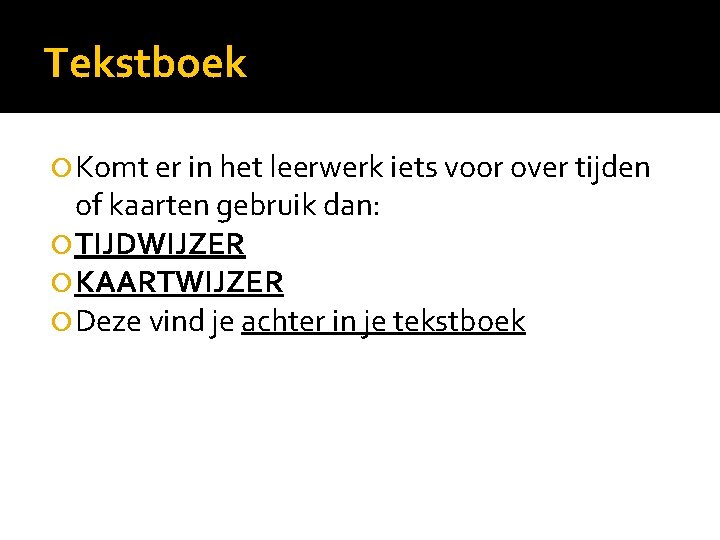 Tekstboek Komt er in het leerwerk iets voor over tijden of kaarten gebruik dan:
