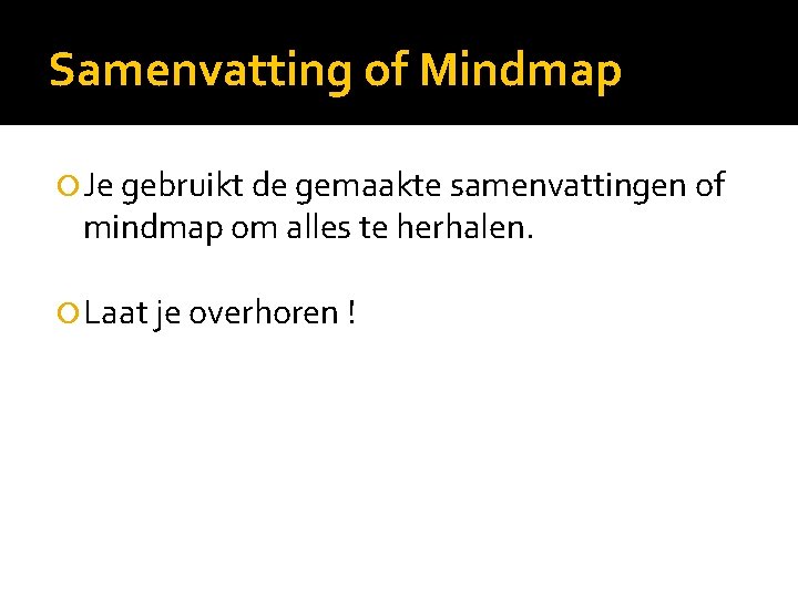 Samenvatting of Mindmap Je gebruikt de gemaakte samenvattingen of mindmap om alles te herhalen.