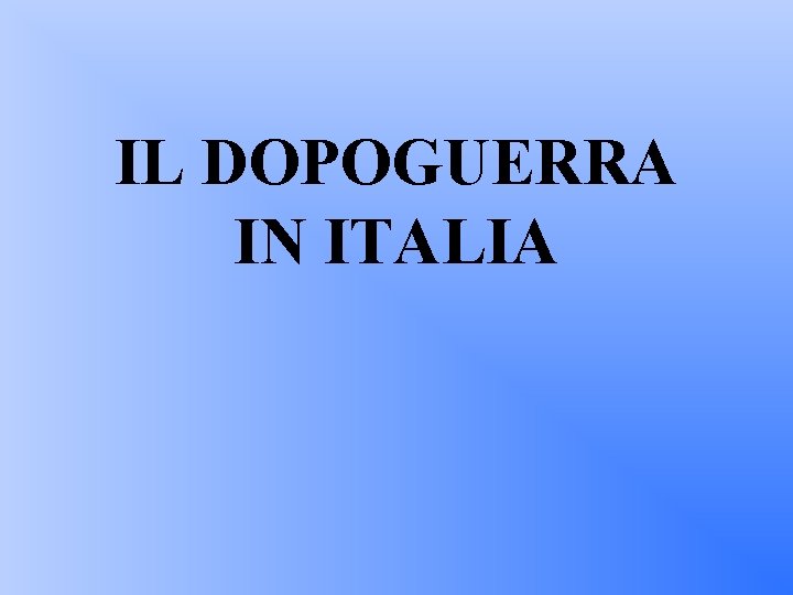 IL DOPOGUERRA IN ITALIA 