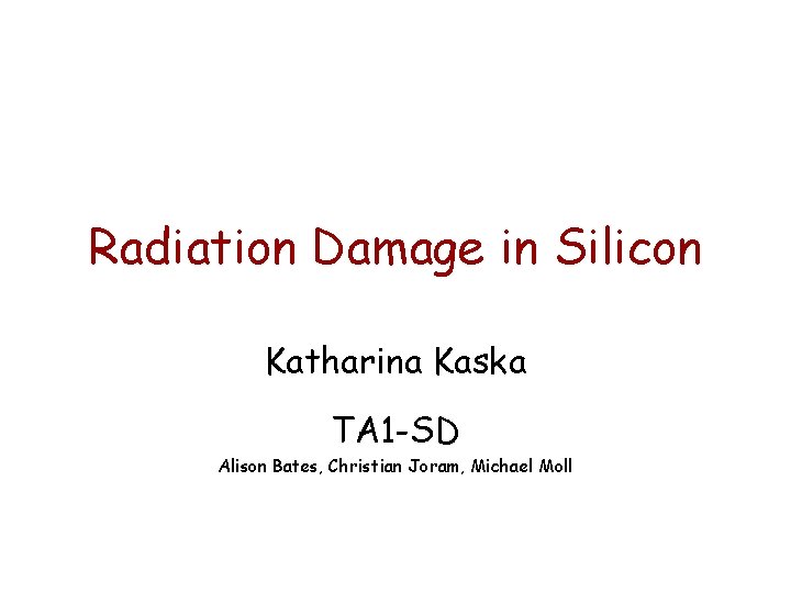 Radiation Damage in Silicon Katharina Kaska TA 1 -SD Alison Bates, Christian Joram, Michael Radiation Damage in Silicon Katharina Kaska TA 1 -SD Alison Bates, Christian Joram, Michael
