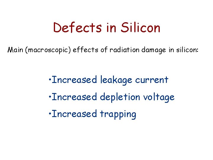Defects in Silicon Main (macroscopic) effects of radiation damage in silicon: • Increased leakage Defects in Silicon Main (macroscopic) effects of radiation damage in silicon: • Increased leakage