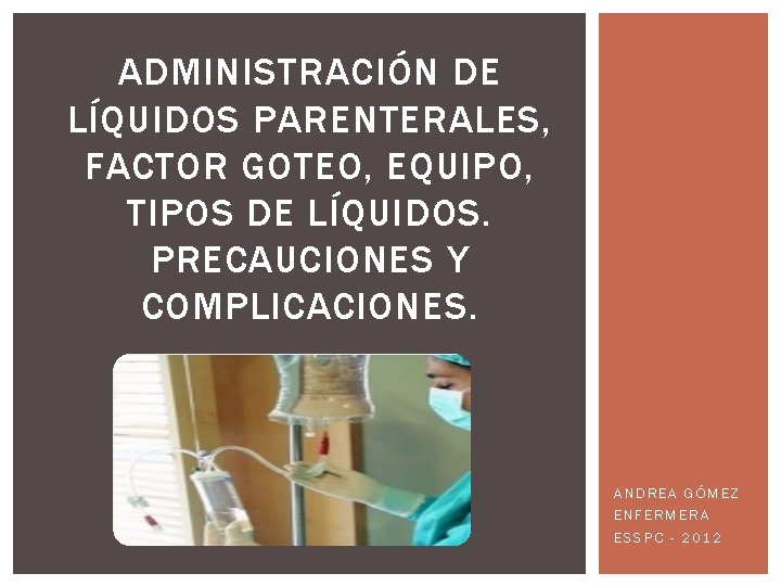 ADMINISTRACIÓN DE LÍQUIDOS PARENTERALES, FACTOR GOTEO, EQUIPO, TIPOS DE LÍQUIDOS. PRECAUCIONES Y COMPLICACIONES. ANDREA