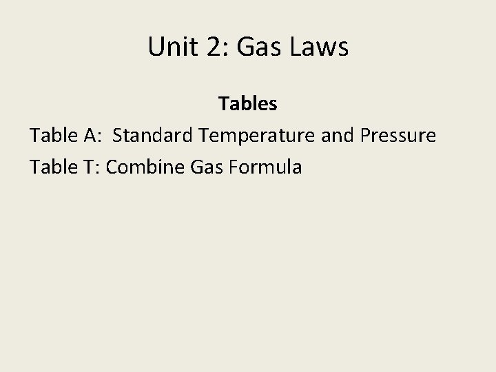 Unit 2: Gas Laws Table A: Standard Temperature and Pressure Table T: Combine Gas