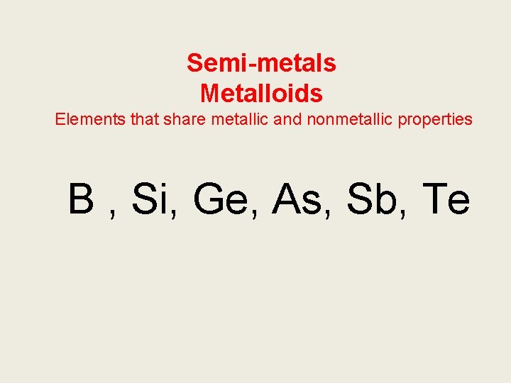 Semi-metals Metalloids Elements that share metallic and nonmetallic properties B , Si, Ge, As,